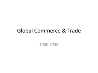 Global Commerce & Trade
1450-1750
 