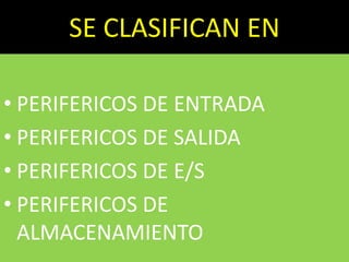 SE CLASIFICAN EN
• PERIFERICOS DE ENTRADA
• PERIFERICOS DE SALIDA
• PERIFERICOS DE E/S
• PERIFERICOS DE
ALMACENAMIENTO
 