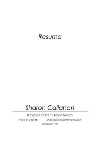 Resume
Sharon Callahan
8 Grose Crescent, North Haven
Phone: 0412 650 584 Email: scallahan280781@gmail.com
DOB 28/07/1981
 