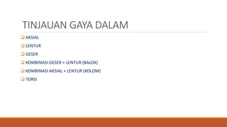 TINJAUAN GAYA DALAM
 AKSIAL
 LENTUR
 GESER
 KOMBINASI GESER + LENTUR (BALOK)
 KOMBINASI AKSIAL + LENTUR (KOLOM)
 TORSI
 