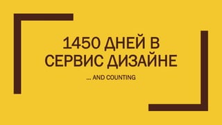 1450 ДНЕЙ В
СЕРВИС ДИЗАЙНЕ
… AND COUNTING
 