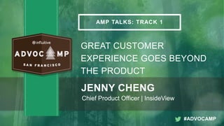 AMP TALKS: TRACK 1
GREAT CUSTOMER
EXPERIENCE GOES BEYOND
THE PRODUCT
JENNY CHENG
Chief Product Officer | InsideView
#ADVOCAMP
 