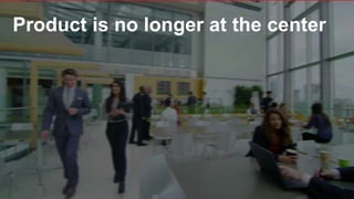 Product is no longer at the center