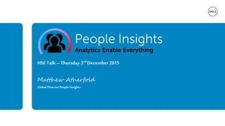 HSE Talk – Thursday 3rd December2015
Matthew Atherfold
Global Director People Insights
 