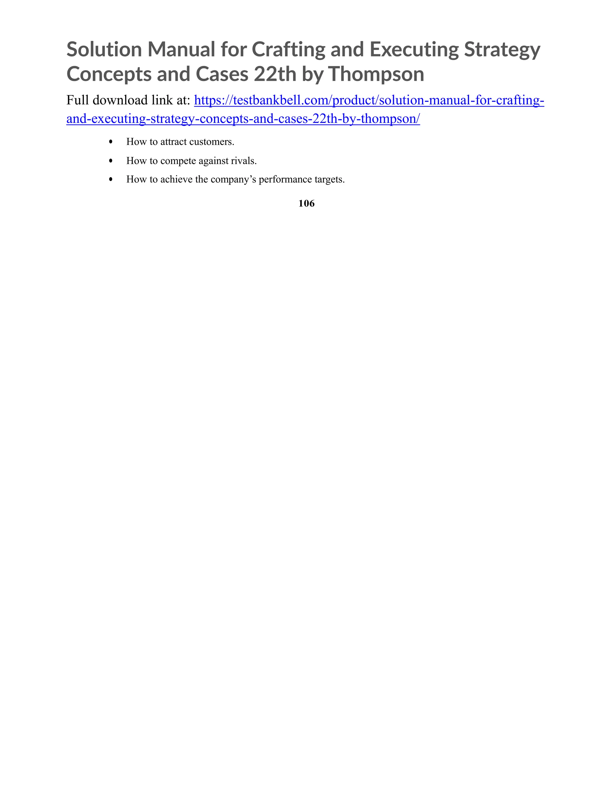Solution Manual for Crafting and Executing Strategy
Concepts and Cases 22th by Thompson
Full download link at: https://testbankbell.com/product/solution-manual-for-crafting-
and-executing-strategy-concepts-and-cases-22th-by-thompson/
• How to attract customers.
• How to compete against rivals.
• How to achieve the company’s performance targets.
106
 