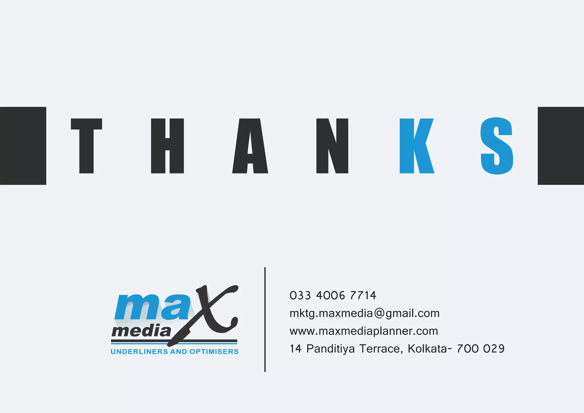 033 4006 7714
mktg.maxmedia@gmail.com
www.maxmediaplanner.com
14 Panditiya Terrace, Kolkata- 700 029
 