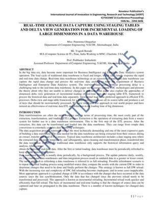 Novateur Publication’s
International Journal of Innovation in Engineering, Research and Technology [IJIERT]
ICITDCEME’15 Conference Proceedings
ISSN No - 2394-3696
1 | P a g e
REAL-TIME CHANGE DATA CAPTURE USING STAGING TABLES
AND DELTA VIEW GENERATION FOR INCREMENTAL LOADING OF
LARGE DIMENSIONS IN A DATA WAREHOUSE
Miss. Paurnima Ghugarkar
Department of Computer Engineering, VACOE, Ahemadnagar, India
Mr. Yogesh Borude
M.E.(Computer Science & IT), Pune, India Working in MNC, Charlotte, USA
Prof. Prabhudev Irabashetti
Assistant Professor Department of Computer Engineering, VACOE, Ahemadnagar, India
ABSTRACT
In the big data era, data become more important for Business Intelligence and Enterprise Data Analytics system
operation. The load cycle of traditional data warehouse is fixed and longer, which can’t timely response the rapid
and real time data change. Real-time data warehouse technology as an extension of traditional data warehouse can
capture the rapid data change and process the real-time data analysis to meet the requirement of Business
Intelligence and Enterprise Data Analytics system. The real-time data access without processing delay is a
challenging task to the real-time data warehouse. In this paper we discusses current CDC technologies and presents
the theory about why they are unable to deliver changes in real-time. This paper also explain the approaches of
dimension delta view generation of incremental loading of real-time data and staging table ETL framework to
process the historical data and real-time data separately. Incremental load is the preferred approach in efficient ETL
processes. Delta view and stage table framework for a dimension encompasses all its source table and produces a set
of keys that should be incrementally processed. We have employed this approach in real world project and have
noticed an effectiveness of real-time data ETL and reduction in the loading time of big dimension.
INTRODUCTION
Data transformations are often the most complex and, in terms of processing time, the most costly part of the
extraction, transformation, and loading (ETL) process. Extraction is the operation of extracting data from a source
system for further use in a data warehouse environment. This is the first step of the ETL process. After the
extraction, this data can be transformed and loaded into the data warehouse. They can range from simple data
conversions to extremely complex data scrubbing techniques.
The data acquisition process represents one of the most technically demanding and one of the most expensive parts
of building a data warehouse. The data needed for the data warehouse are being extracted from their sources during
an extract, transfer and load (ETL) process. Typical data warehouse architecture includes a data staging area where
the extracted data are stored temporarily, and subsequently, upon cleaning and transformation phase, transferred into
the data warehouse. Usually, the traditional data warehouse only supports the historical information query and
analysis, which cannot
obtain the upto-date real-time data. After the first or initial loading, data warehouse must be periodically refreshed to
keep up with source data updates.
Data warehouse loading is usually done periodically, by a background process. The update patterns (daily, weekly,
etc.) for traditional data warehouses and data integration process result in outdated data to a greater or lesser extent.
The naive approach to refreshing a data warehouse is referred to as full reloading. Possible refreshment scenario is
to repeat the initial loading process using modified source data, compare the results with the current DW in order to
determine changes that need to be done and finally perform the changes. This strategy is known as full DW reload.
With the increasing size and complexity of DW, full reloading becomes inadequate, and in some cases inapplicable.
More appropriate approach is a gradual change of DW in accordance with the changes that have occurred in the data
sources since the last synchronization. Only the data that has changed since the previous reload needs to be
transformed and processed. This approach is known as incremental reloading. Incremental reload work quicker and
efficiently than full reload. The basic of incremental and real-time loading is that the changes of source data can be
captured and later on propagated to the data warehouse. There is a number of known techniques for changed data
capture.
 