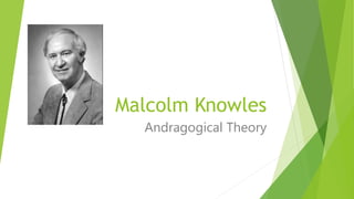 Malcolm Knowles
Andragogical Theory
 