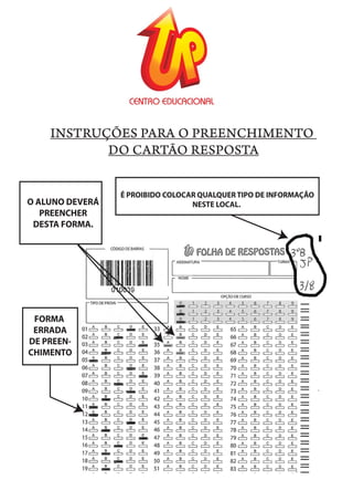 É PROIBIDO COLOCAR QUALQUER TIPO DE INFORMAÇÃO
NESTE LOCAL.
O ALUNO PODERÁ
PREENCHER
DESTA FORMA,
QUE O CARTÃO
RESPOSTA SERÁ LIDO
NORMALMENTE.
O ALUNO DEVERÁ
PREENCHER
DESTA FORMA.
FORMA
ERRADA
DE PREEN-
CHIMENTO
É PROIBIDO COLOCAR QUALQUER TIPO DE INFORMAÇÃO
NESTE LOCAL.
INSTRUÇÕES PARA O PREENCHIMENTO
DO CARTÃO RESPOSTA
 