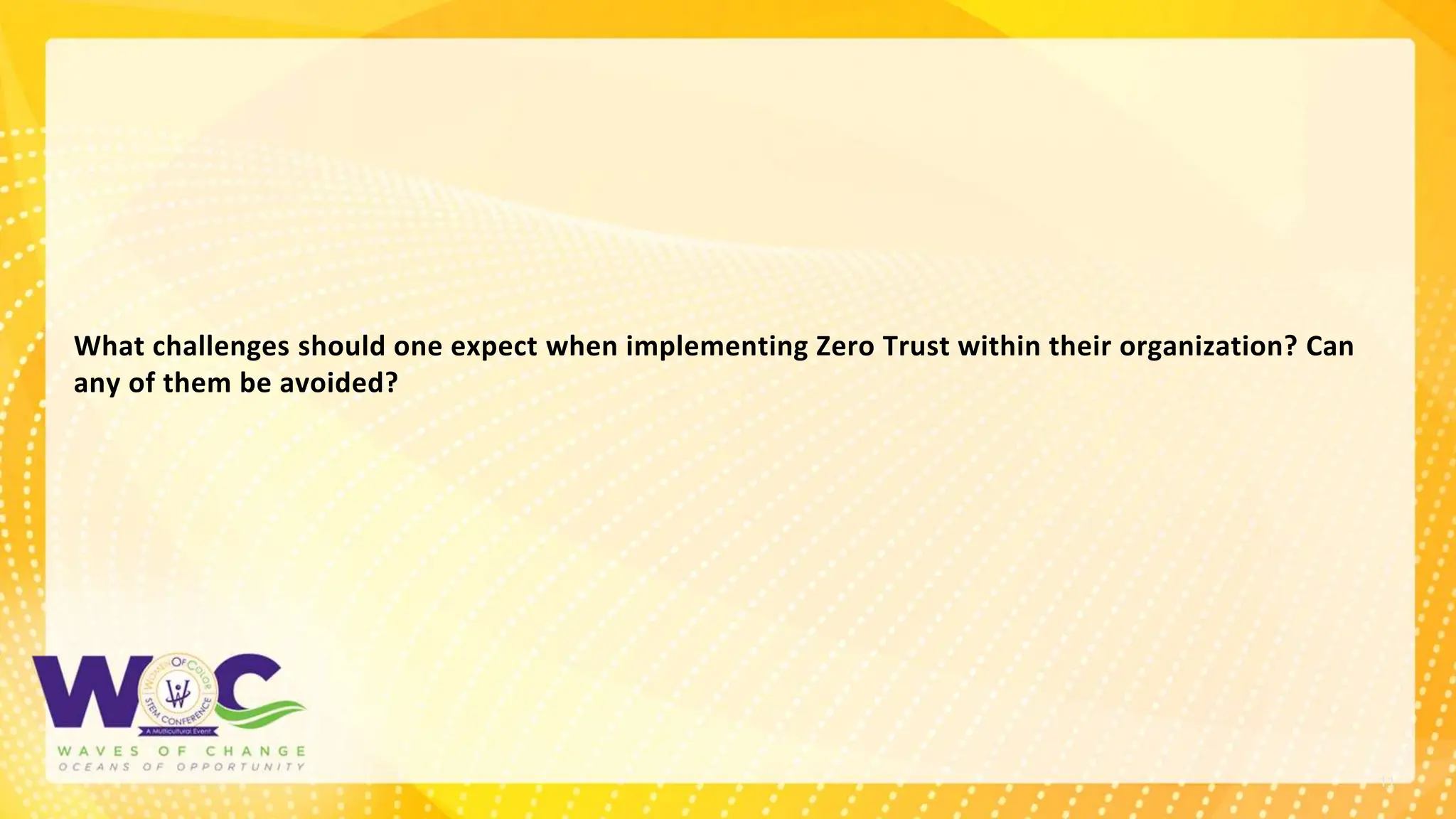 11
What challenges should one expect when implementing Zero Trust within their organization? Can
any of them be avoided?
 