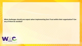11
What challenges should one expect when implementing Zero Trust within their organization? Can
any of them be avoided?
 