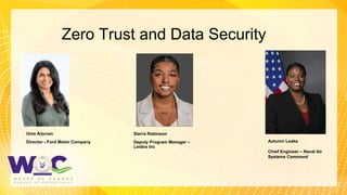 2
Zero Trust and Data Security
Uma Arjunan
Director - Ford Motor Company
Sierra Robinson
Deputy Program Manager –
Leidos Inc
Autumn Leake
Chief Engineer – Naval Air
Systems Command
 