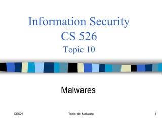 CS526 1
Information Security
CS 526
Topic 10
Malwares
Topic 10: Malware
 
