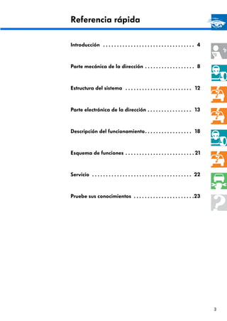 3
Referencia rápida
Introducción . . . . . . . . . . . . . . . . . . . . . . . . . . . . . . . . . 4
Parte mecánica de la dirección . . . . . . . . . . . . . . . . . . 8
Estructura del sistema . . . . . . . . . . . . . . . . . . . . . . . . 12
Parte electrónica de la dirección . . . . . . . . . . . . . . . . 13
Descripción del funcionamiento. . . . . . . . . . . . . . . . . 18
Esquema de funciones . . . . . . . . . . . . . . . . . . . . . . . . . 21
Servicio . . . . . . . . . . . . . . . . . . . . . . . . . . . . . . . . . . . . 22
Pruebe sus conocimientos . . . . . . . . . . . . . . . . . . . . . .23
 