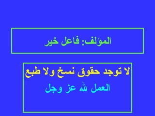 المؤلف :  فاعل خير لا توجد حقوق نسخ ولا طبع العمل لله عز وجل 