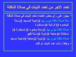 تعدد الأجر من تعدد النيات في صلاة النافلة يجوز على رأي بعض العلماء تعدد النيات في صلاة النافلة   مثلاً صلاة نافلة ينوي بها  1)  تحية المسجد  2)  سنة الوضوء  3)  الراتبة  4)  إستخارة  صلاة نافلة ينوي بها  1)  سنة وضوء  2)  إستخارة  3)  إستعانة  4)  حاجة  5)  توبة  6)  سنة ظهر صلاة نافلة ينوي بها  1)  توبة  2)  حاجة  3)  تحية مسجد وهكذا زادت عدد النيات أو قلت 