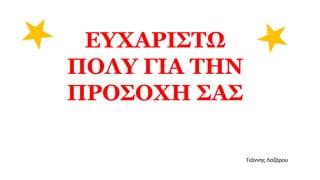 ΕΥΧΑΡΙΣΤΩ
ΠΟΛΥ ΓΙΑ ΤΗΝ
ΠΡΟΣΟΧΗ ΣΑΣ
Γιάννης Λαζάρου
 