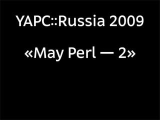 YAPC::Russia 2009

 «May Perl — 2»
 