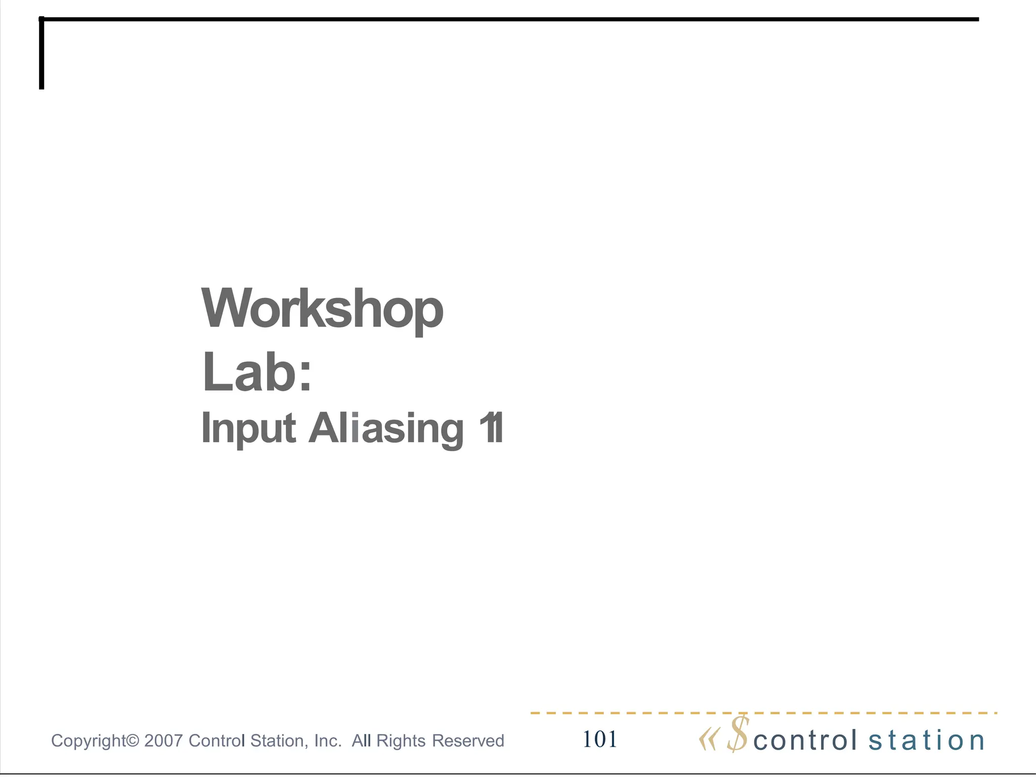 Workshop
Lab:
Input Aliasing 1
1
«$control s t a t i o n
101
Copyright© 2007 Control Station, Inc. All Rights Reserved
 