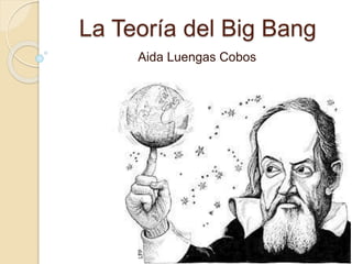 La Teoría del Big Bang
Aida Luengas Cobos
 