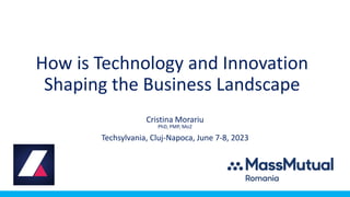 How is Technology and Innovation
Shaping the Business Landscape
Cristina Morariu
PhD, PMP, Mo2
Techsylvania, Cluj-Napoca, June 7-8, 2023
 