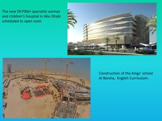 The new Dh700m specialist woman
and children’s hospital in Abu Dhabi
scheduled to open soon
Construction of the Kings’ school
Al Barsha, English Curriculum.
 