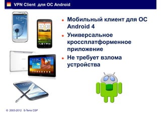 VPN Client для ОС Android


                             Мобильный клиент для ОС
                              Android 4
                             Универсальное
                              кроссплатформенное
                              приложение
                             Не требует взлома
                              устройства




© 2003-2012 S-Terra CSP
 
