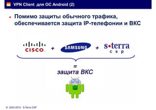 VPN Client для ОС Android (2)


     Помимо защиты обычного трафика,
      обеспечивается защита IP-телефонии и ВКС




© 2003-2012 S-Terra CSP
 