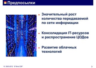 Предпосылки

                             Значительный рост
                              количества передаваемой
                              по сети информации

                             Консолидация IT-ресурсов
                              и распространение ЦОДов

                             Развитие облачных
                              технологий



© 2003-2012 S-Terra CSP                                  3
 