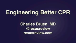 Engineering Better CPR
Charles Bruen, MD
@resusreview
resusreview.com
 