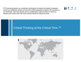 Critical Thinking at the Critical Time ™
FTI Consulting delivers an unmatched combination of breadth and depth of expertis...