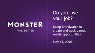 Do you love
your job?
Using Brandwatch to
create and track earned
media opportunities
May 11, 2016
 