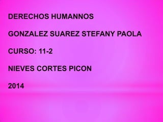 DERECHOS HUMANNOS
GONZALEZ SUAREZ STEFANY PAOLA
CURSO: 11-2
NIEVES CORTES PICON
2014
 