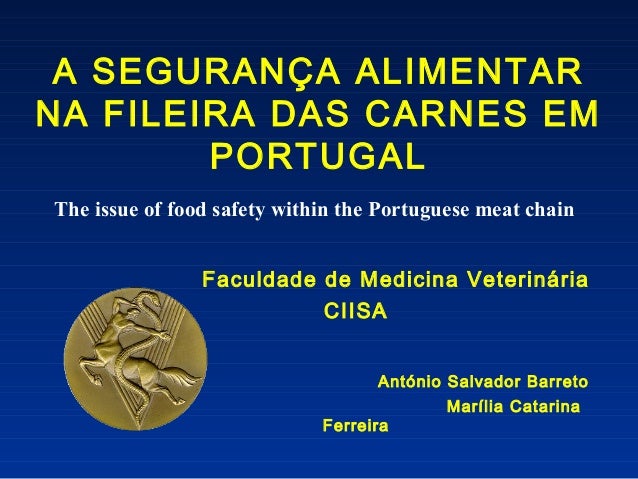 A SEGURANÇA ALIMENTAR
NA FILEIRA DAS CARNES EM
PORTUGAL
Faculdade de Medicina Veterinária
CIISA
António Salvador Barreto
M...