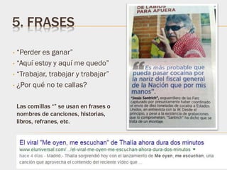 5. FRASES
• “Perder es ganar”
• “Aquí estoy y aquí me quedo”
• “Trabajar, trabajar y trabajar”
• ¿Por qué no te callas?
Las comillas “” se usan en frases o
nombres de canciones, historias,
libros, refranes, etc.
 