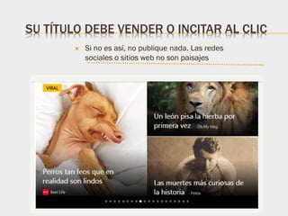 SU TÍTULO DEBE VENDER O INCITAR AL CLIC
 Si no es así, no publique nada. Las redes
sociales o sitios web no son paisajes
 
