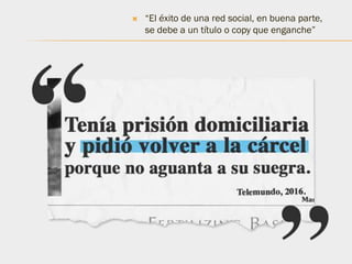  “El éxito de una red social, en buena parte,
se debe a un título o copy que enganche”
 