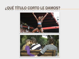 ¿QUÉ TÍTULO CORTO LE DAMOS?
 