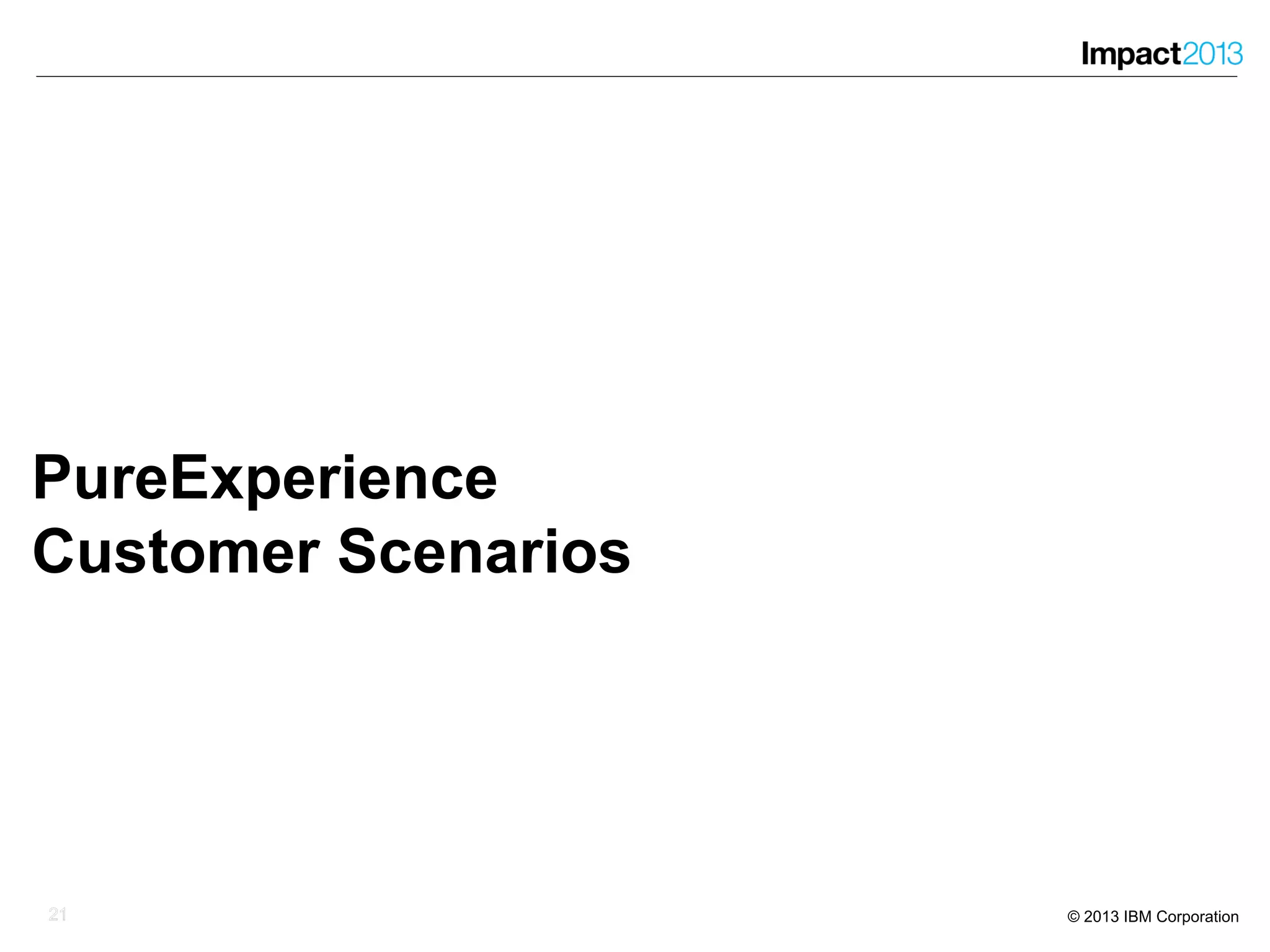2121 © 2013 IBM Corporation
PureExperience
Customer Scenarios
21
 