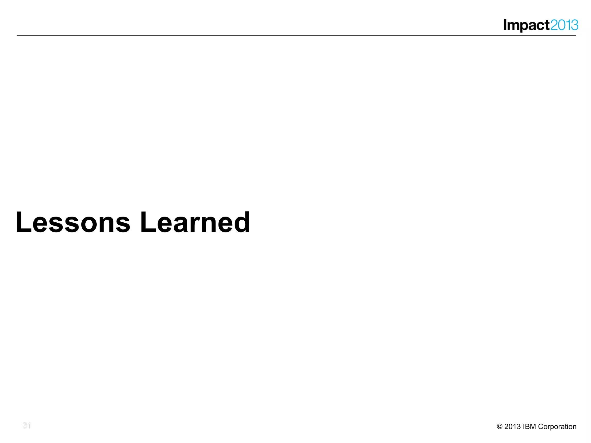 3131 © 2013 IBM Corporation
Lessons Learned
31
 
