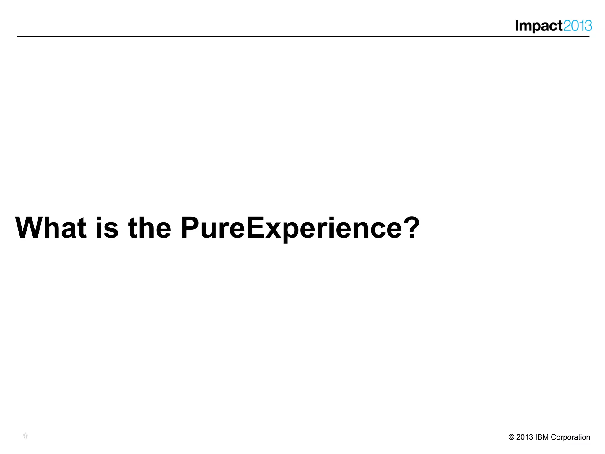 99 © 2013 IBM Corporation
What is the PureExperience?
9
 