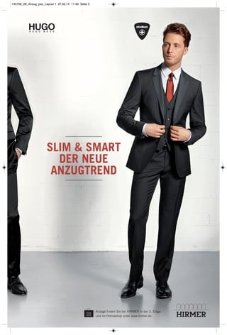 SLIM & SMART
DER NEUE
ANZUGTREND
Anzüge finden Sie bei HIRMER in der 3. Etage
und im Onlineshop unter www.hirmer.de.
145756_08_Anzug_pso_Layout 1 27.02.14 11:49 Seite 5
 