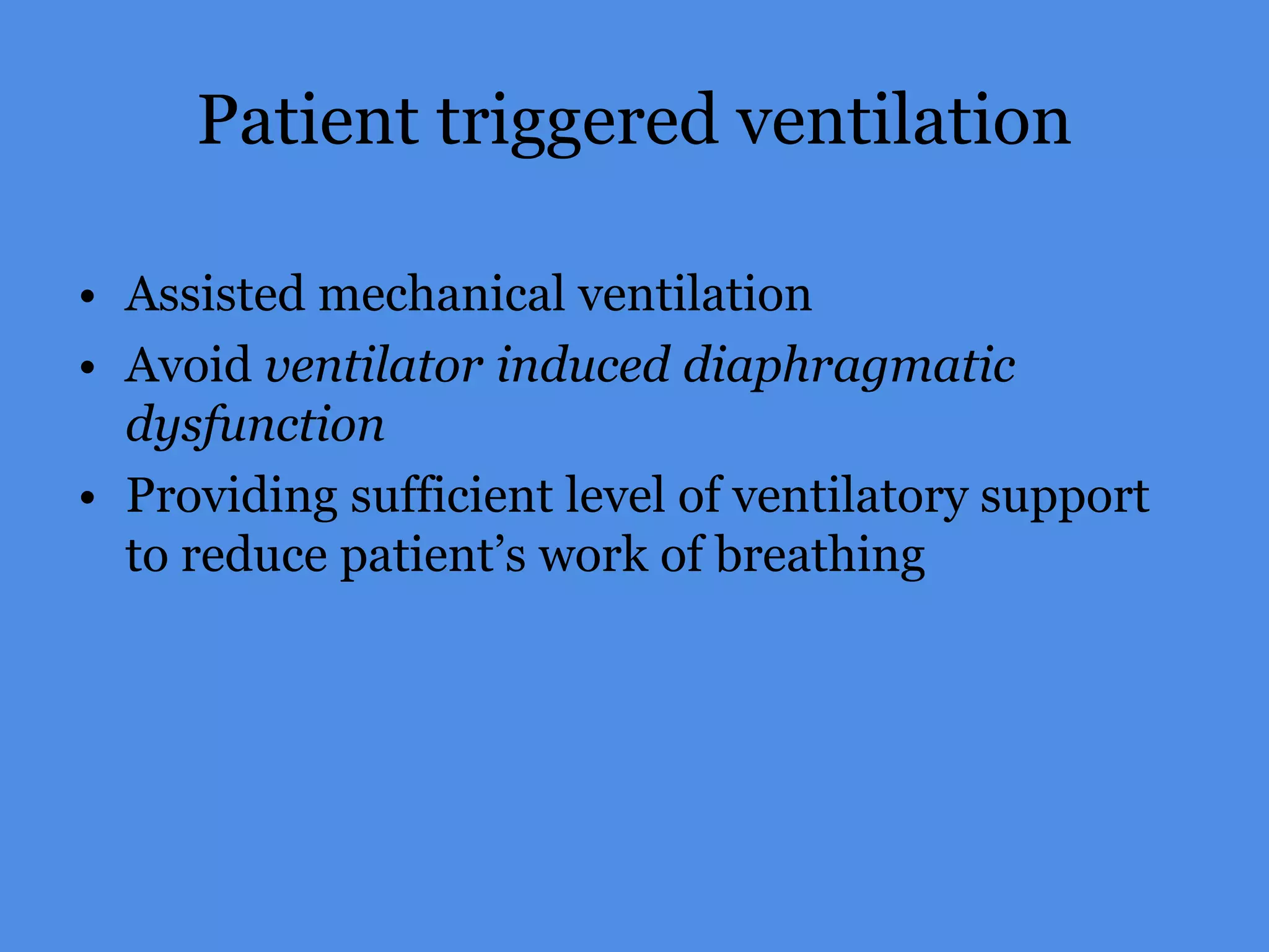 Patient triggered ventilation
• Assisted mechanical ventilation
• Avoid ventilator induced diaphragmatic
dysfunction
• Providing sufficient level of ventilatory support
to reduce patient’s work of breathing
 