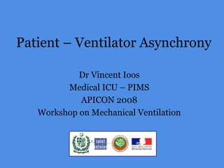 Patient – Ventilator Asynchrony
Dr Vincent Ioos
Medical ICU – PIMS
APICON 2008
Workshop on Mechanical Ventilation
 