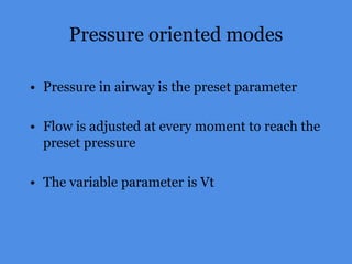 Pressure oriented modes
• Pressure in airway is the preset parameter
• Flow is adjusted at every moment to reach the
preset pressure
• The variable parameter is Vt
 