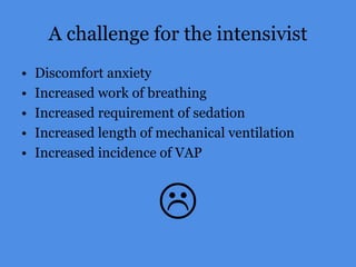 A challenge for the intensivist
• Discomfort anxiety
• Increased work of breathing
• Increased requirement of sedation
• Increased length of mechanical ventilation
• Increased incidence of VAP

 