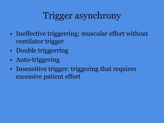 Trigger asynchrony
• Ineffective triggerring: muscular effort without
ventilator trigger
• Double triggerring
• Auto-triggering
• Insensitive trigger: triggering that requires
excessive patient effort
 