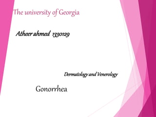 The university of Georgia
Atheerahmed 1330129
DermatologyandVenerology
Gonorrhea
 