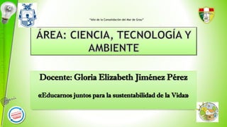 Docente: Gloria Elizabeth Jiménez Pérez
«Educarnos juntos para la sustentabilidad de la Vida»
“Año de la Consolidación del Mar de Grau”
 