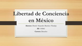 Libertad de Conciencia
en México
Alumno: Daniel Alejandro Ramirez Tlatelpa
ID: 145861
Carrera: Derecho
 